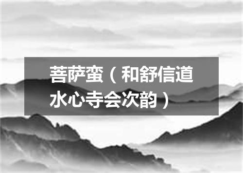 菩萨蛮（和舒信道水心寺会次韵）