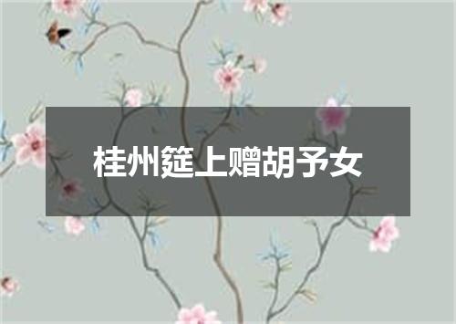 桂州筵上赠胡予女