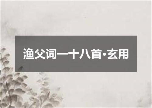 渔父词一十八首·玄用