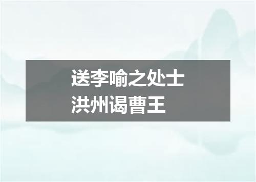 送李喻之处士洪州谒曹王