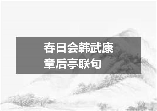 春日会韩武康章后亭联句