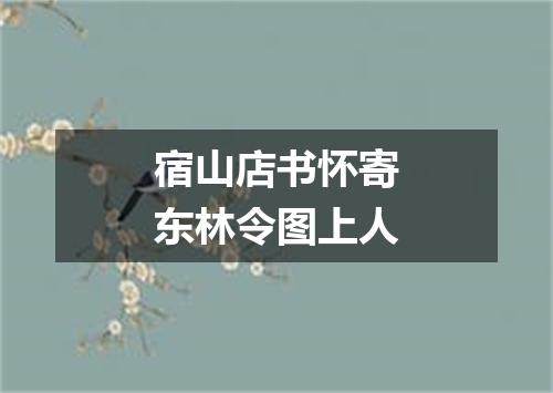 宿山店书怀寄东林令图上人