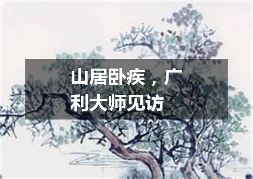 山居卧疾，广利大师见访