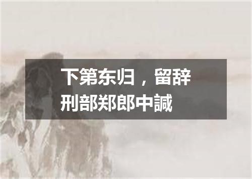 下第东归，留辞刑部郑郎中諴