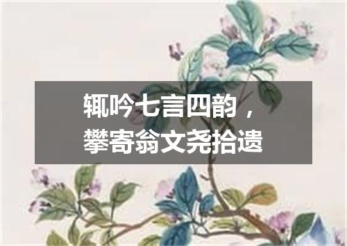 辄吟七言四韵，攀寄翁文尧拾遗