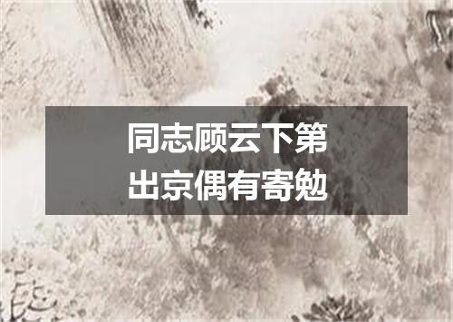 同志顾云下第出京偶有寄勉