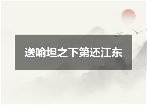 送喻坦之下第还江东