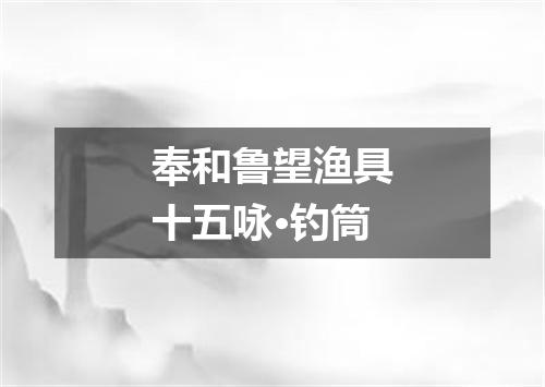 奉和鲁望渔具十五咏·钓筒