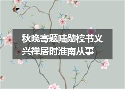 秋晚寄题陆勋校书义兴禅居时淮南从事