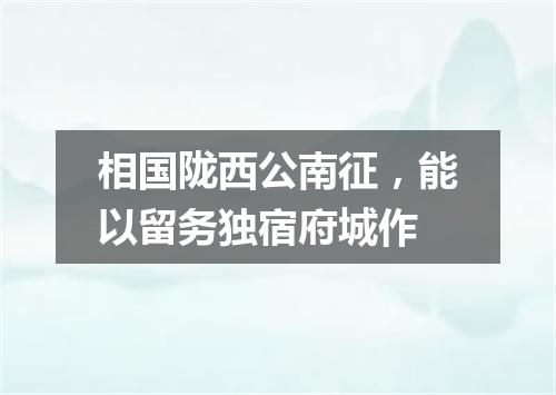 相国陇西公南征，能以留务独宿府城作