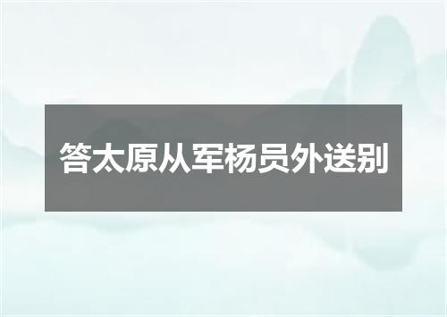 答太原从军杨员外送别