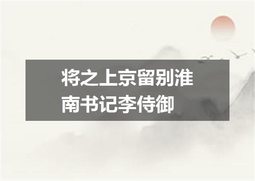 将之上京留别淮南书记李侍御