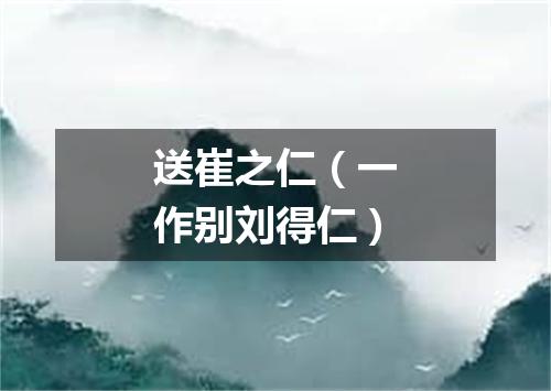 送崔之仁（一作别刘得仁）