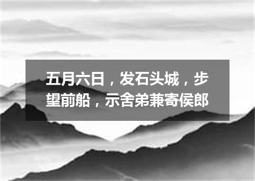 五月六日，发石头城，步望前船，示舍弟兼寄侯郎