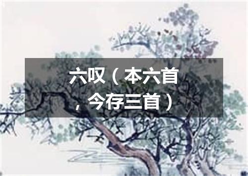 六叹（本六首，今存三首）