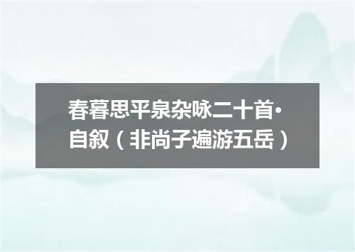 春暮思平泉杂咏二十首·自叙（非尚子遍游五岳）