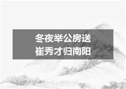 冬夜举公房送崔秀才归南阳