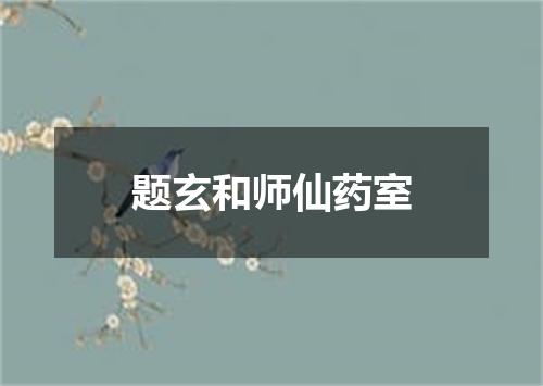 题玄和师仙药室