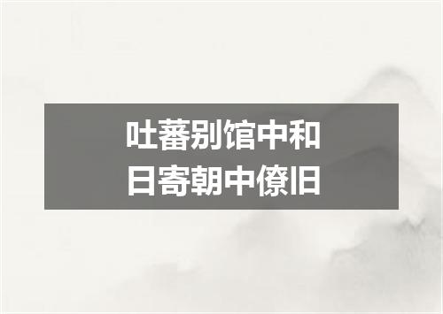 吐蕃别馆中和日寄朝中僚旧