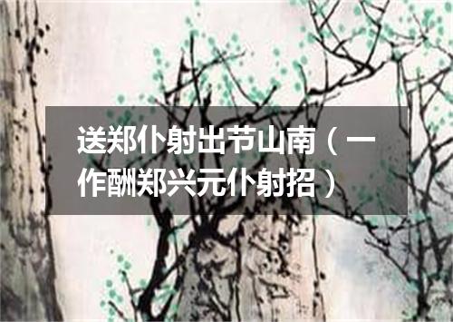 送郑仆射出节山南（一作酬郑兴元仆射招）