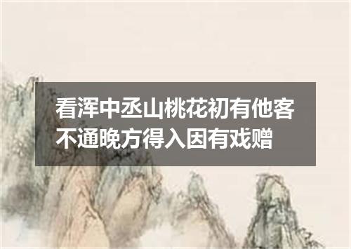 看浑中丞山桃花初有他客不通晚方得入因有戏赠