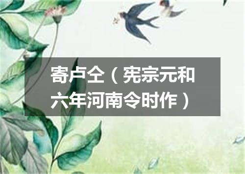 寄卢仝（宪宗元和六年河南令时作）