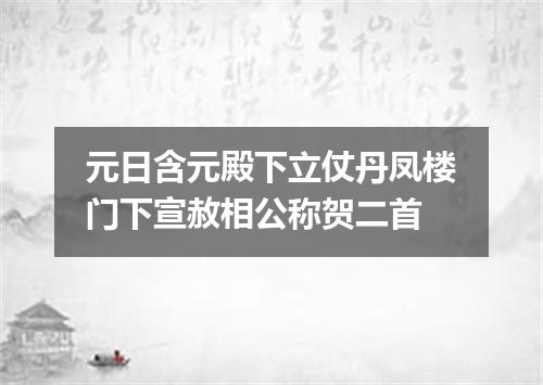 元日含元殿下立仗丹凤楼门下宣赦相公称贺二首