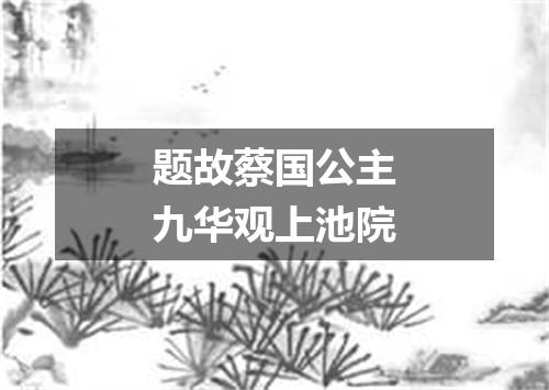 题故蔡国公主九华观上池院