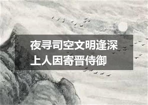 夜寻司空文明逢深上人因寄晋侍御