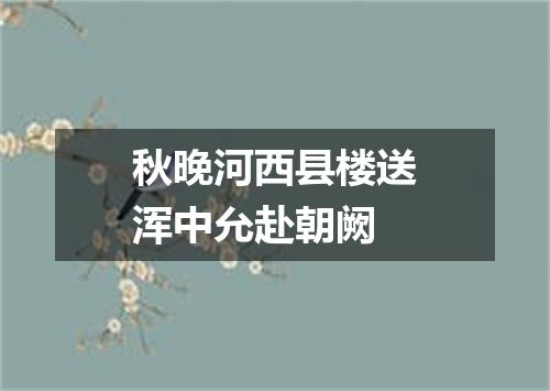 秋晚河西县楼送浑中允赴朝阙