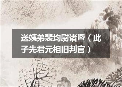 送姨弟裴均尉诸暨（此子先君元相旧判官）