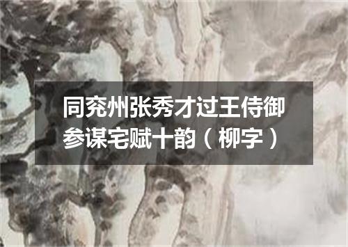 同兖州张秀才过王侍御参谋宅赋十韵（柳字）