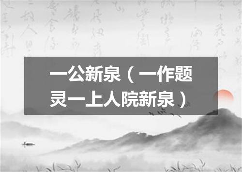 一公新泉（一作题灵一上人院新泉）