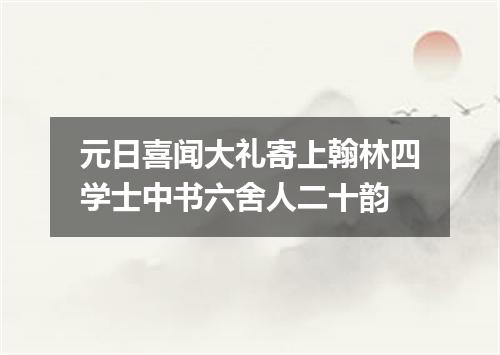 元日喜闻大礼寄上翰林四学士中书六舍人二十韵