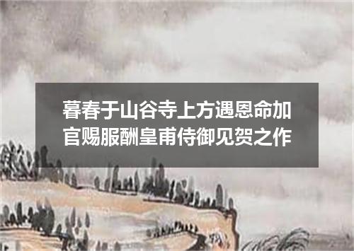 暮春于山谷寺上方遇恩命加官赐服酬皇甫侍御见贺之作