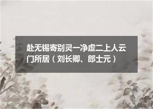 赴无锡寄别灵一净虚二上人云门所居（刘长卿、郎士元）