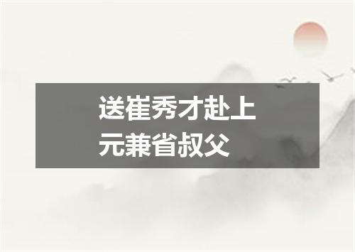 送崔秀才赴上元兼省叔父