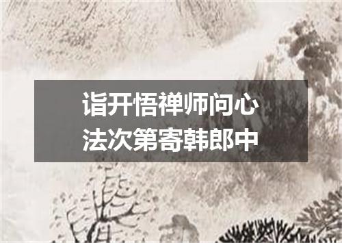 诣开悟禅师问心法次第寄韩郎中