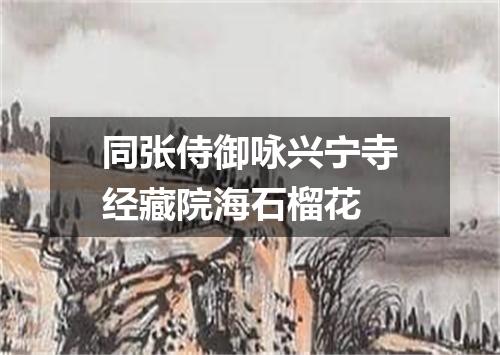 同张侍御咏兴宁寺经藏院海石榴花