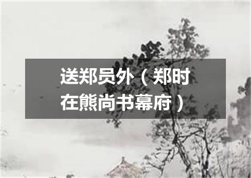 送郑员外（郑时在熊尚书幕府）