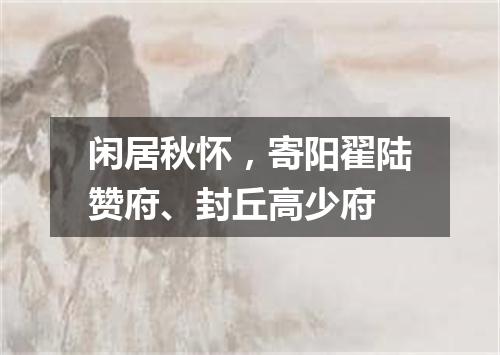 闲居秋怀，寄阳翟陆赞府、封丘高少府