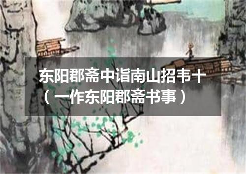 东阳郡斋中诣南山招韦十（一作东阳郡斋书事）