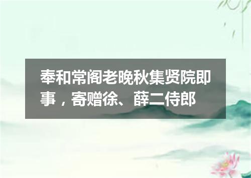 奉和常阁老晚秋集贤院即事，寄赠徐、薛二侍郎