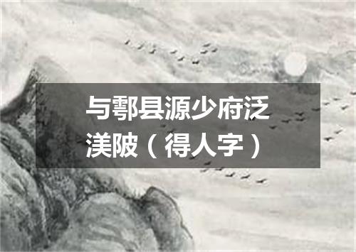 与鄠县源少府泛渼陂（得人字）