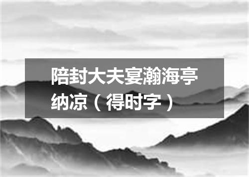 陪封大夫宴瀚海亭纳凉（得时字）