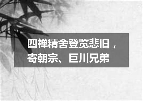 四禅精舍登览悲旧，寄朝宗、巨川兄弟