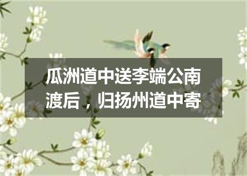 瓜洲道中送李端公南渡后，归扬州道中寄