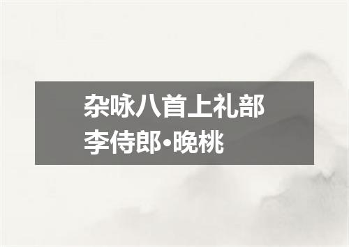 杂咏八首上礼部李侍郎·晚桃