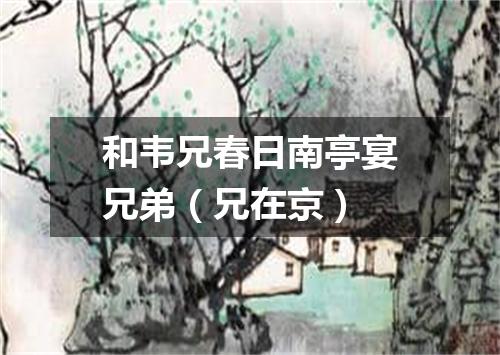 和韦兄春日南亭宴兄弟（兄在京）