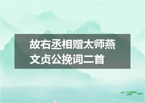 故右丞相赠太师燕文贞公挽词二首